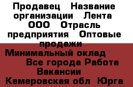 Продавец › Название организации ­ Лента, ООО › Отрасль предприятия ­ Оптовые продажи › Минимальный оклад ­ 20 000 - Все города Работа » Вакансии   . Кемеровская обл.,Юрга г.